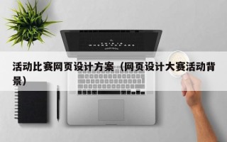 河池活动比赛网页设计方案（网页设计大赛活动背景）